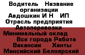 Водитель › Название организации ­ Авдошкин И.Н., ИП › Отрасль предприятия ­ Автоперевозки › Минимальный оклад ­ 25 000 - Все города Работа » Вакансии   . Ханты-Мансийский,Белоярский г.